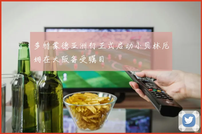 多特蒙德亚洲行正式启动小贝林厄姆在大阪备受瞩目