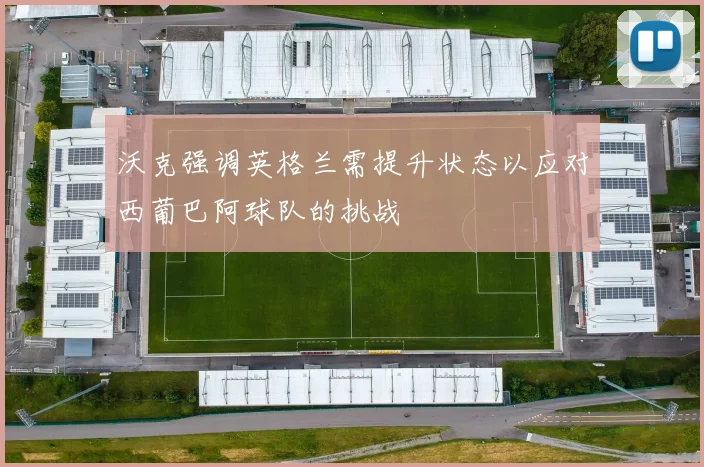 沃克强调英格兰需提升状态以应对西葡巴阿球队的挑战