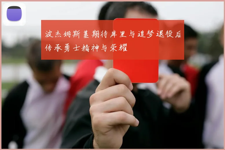 波杰姆斯基期待库里与追梦退役后传承勇士精神与荣耀
